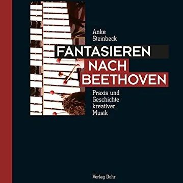 Steinbeck, Anke: Fantasieren nach Beethoven: Praxis und Geschichte kreativer Musik